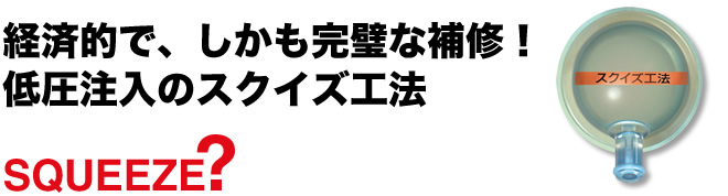 経済的で、しかも完璧な補修！低圧注入のスクイズ工法